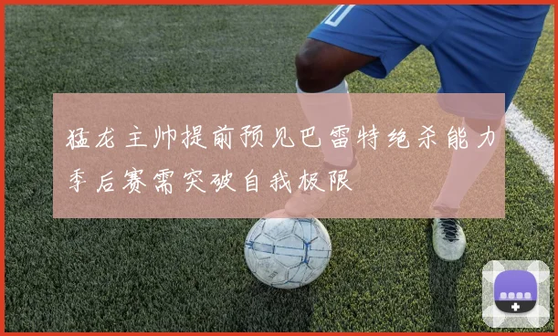 猛龙主帅提前预见巴雷特绝杀能力季后赛需突破自我极限