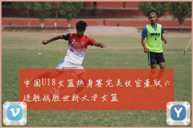 中国U18女篮热身赛完美收官豪取六连胜战胜世新大学女篮