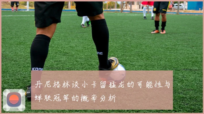 丹尼格林谈小卡留猛龙的可能性与蝉联冠军的概率分析