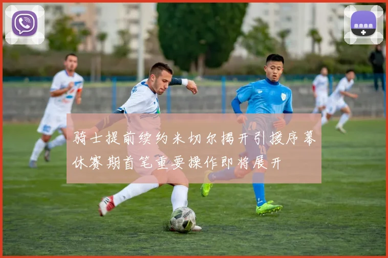 骑士提前续约米切尔揭开引援序幕休赛期首笔重要操作即将展开