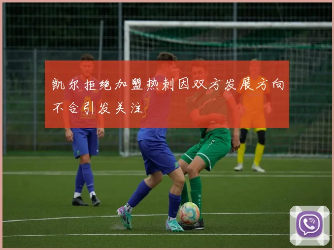 凯尔拒绝加盟热刺因双方发展方向不合引发关注