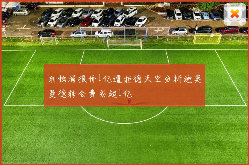 利物浦报价1亿遭拒德天空分析迪奥曼德转会费或超1亿