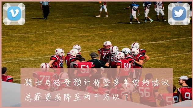 骑士与哈登预计将签多年续约协议总薪资或降至两千万以下
