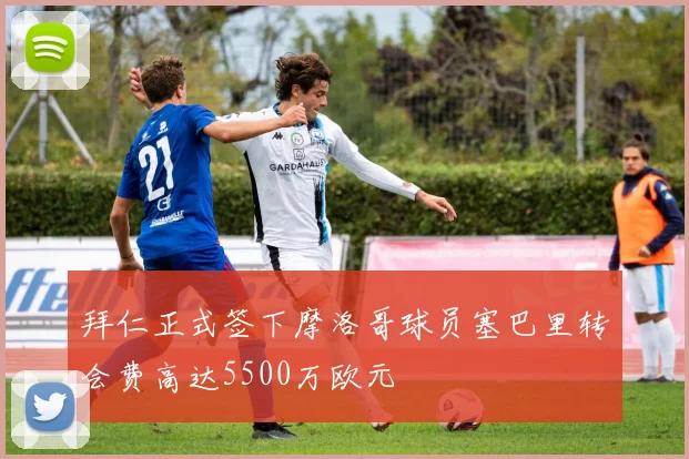 拜仁正式签下摩洛哥球员塞巴里转会费高达5500万欧元